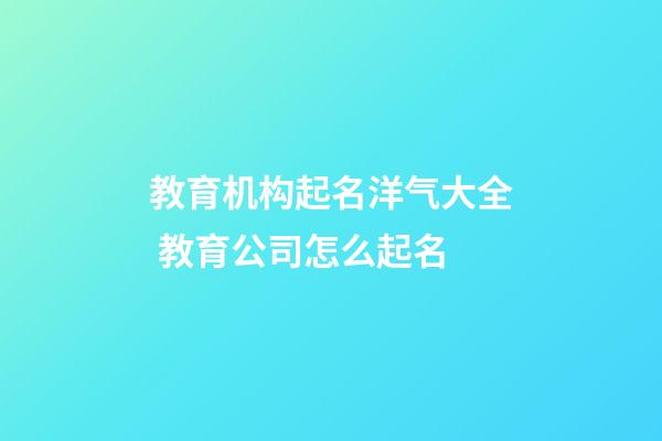 教育机构起名洋气大全 教育公司怎么起名